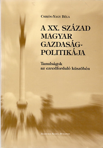 Csiks-Nagy Bla - A XX. szzad magyar gazdasgpolitikja- Tanulsgok az ezredfordul kszbn