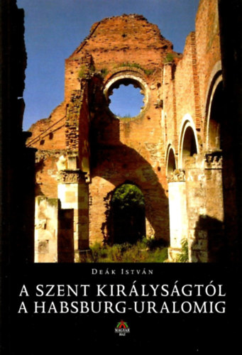 Dek Istvn - A Szent Kirlysgtl a Habsburg-uralomig