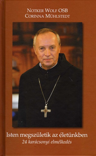 Notker Wolf OSB - Corinna Mühlstedt - Isten megszületik az életünkben. 24 karácsonyi elmélkedés