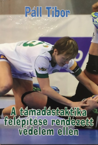 Páll Tibor - A támadástaktika felépítése rendezett védelem ellen
