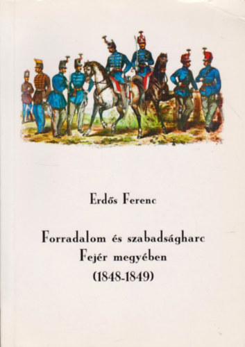 Erds Ferenc - Forradalom s szabadsgharc Fejr megyben (1848-1849)