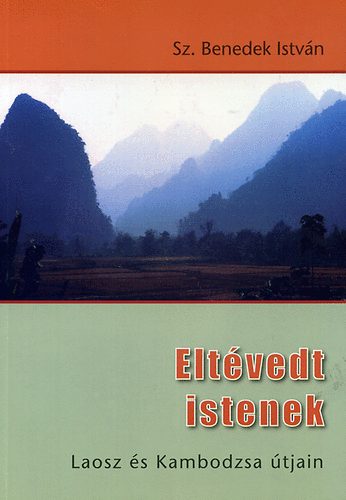 Sz. Benedek István - Eltévedt Istenek - Laosz és Kambodzsa útjain