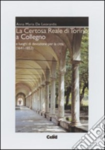 Leonardis Anna M. - La Certosa reale di Torino a Collegno e luoghi di devozione per la citta - A Torini Kirlyi Charterhouse Collegnoban s a vros irnti htat helyek (olasz nyelven)