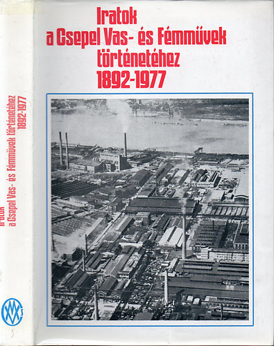 Baczoni Gbor  (szerk.) - Iratok a Csepel Vas- s Fmmvek trtnethez 1892-1977