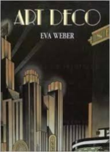 Eva Weber - Art Deco. Art Deco Style on Show, Exuberant Architecture, Furniture and Interior Design Sculpture,Painting and Photography, Graphic Art and Illustration,Glass, Ceramics and Metalware, Industrial Design, Totalitarianism and the New Deal Art Deco Revi