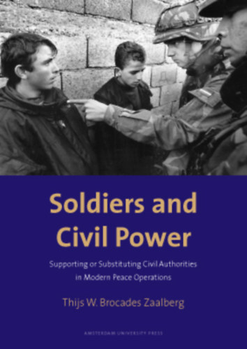 Thijs W. Brocades Zaalberg - Soldiers and Civil Power: Supporting or Substituting Civil Authorities in Modern Peace Operations
