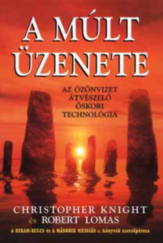 Robert Lomas, Ford.: Békési József Christopher Knight - A múlt üzenete - AZ ÖZÖNVIZET ÁTVÉSZELŐ ŐSKORI TECHNOLÓGIA (Henoch ősi története; Az őskor tudománya; A Vénusz fénye; Az ősi tudás terjedése; A druidák tudása; A rovátkolt edények népe fejlett civilizációjának kialakulása.