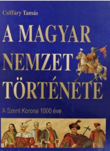 Csiff�ry Tam�s - A magyar nemzet t�rt�nete - A szent korona 1000 �ve