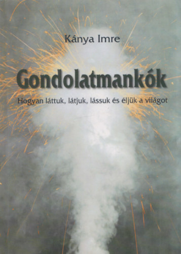 Kánya Imre - Gondolatmankók - Hogyan láttuk, látjuk és éljük a világot