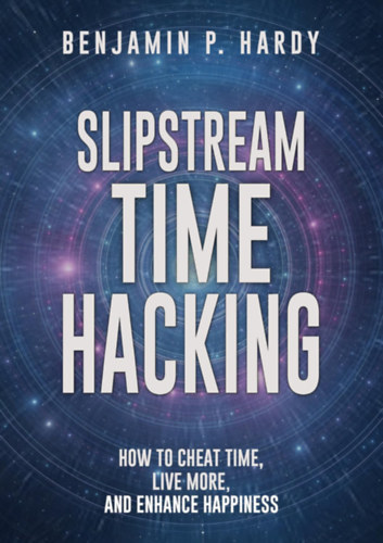 Benjamin P. Hardy - Slipstream Time Hacking - How to Cheat Time, Live More And Enhance Happiness
