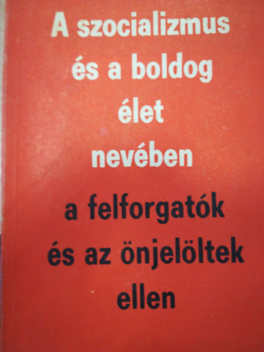 A szocializmus és a boldog élet nevében a felforgatók és az önjelöltek ellen