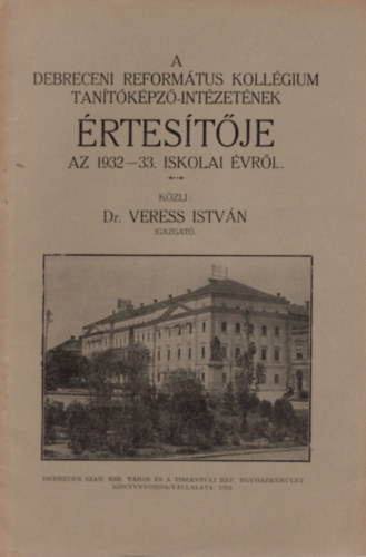 Dr. Veress Istv�n - A Debreceni Reform�tus Koll�gium Tan�t�k�pz�-int�zet�nek �rtes�t�je az 1932-33. iskolai �vr�l