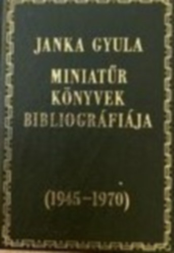 Janka Gyula - Miniat�r k�nyvek bibliogr�fi�ja (1945-1970) (sz�mozott) (minik�nyv)