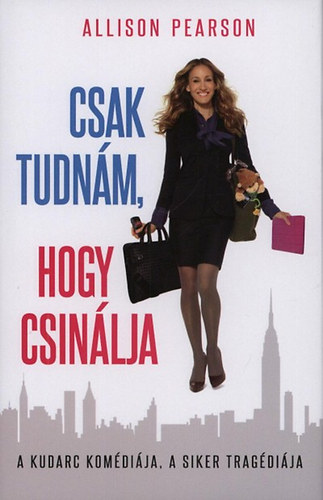 Allison Pearson - Csak tudn�m, hogy csin�lja - A kudarc kom�di�ja, a siker trag�di�ja