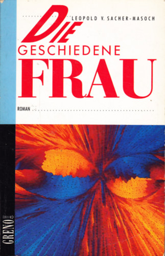 Leopold von Sacher-Masoch - Die geschiedene Frau : Passionsgeschichte eines Idealisten