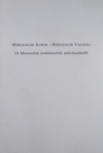 (B)irodalmi lmok - (B)irodalmi valsg (A Monarchia irodalmairl, mvszetrl)