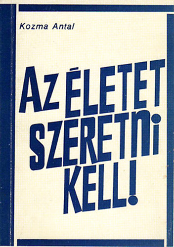 Kozma Antal - Az �letet szeretni kell!
