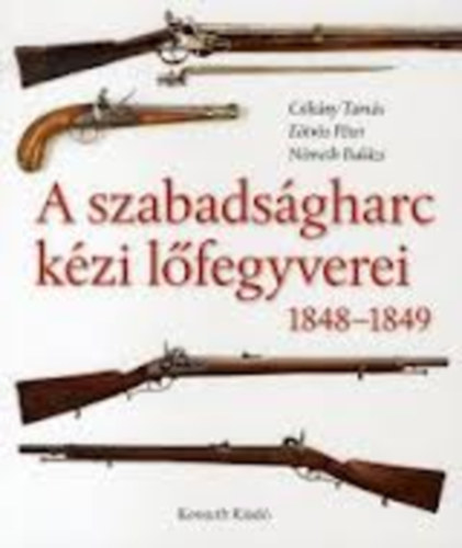E�tv�s P�ter; Csik�ny Tam�s; N�meth Bal�zs - A szabads�gharc k�zi l�fegyverei 1848-1849 (A gyutacsos t�zfegyverek t�rt�nete)