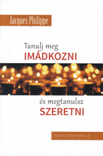 Jacques Philippe - Tanulj meg im�dkozni �s megtanulsz szeretni