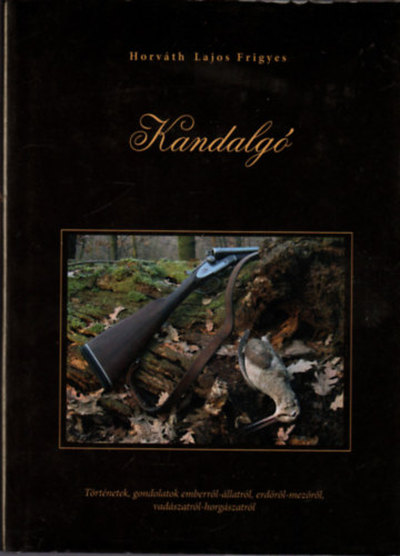 Horváth Lajos Frigyes - Kandalgó - Történetek, gondolatok emberről-állatról, erdőről-mezőről, vadászatról-horgászatról