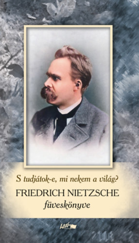Friedrich Nietzsche - Friedrich Nietzsche f�vesk�nyv - S tudj�tok-e, mi nekem a vil�g?