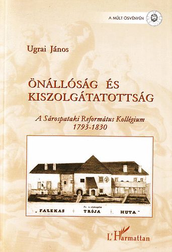 Ugrai János - Önállóság és kiszolgáltatottság - A Sárospataki református kollégium