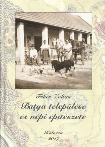 Fehér Zoltán - Bátya települése és népi építészete