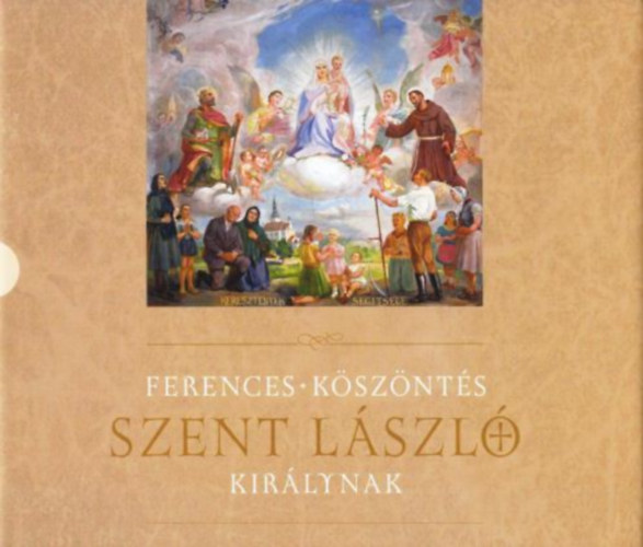 Tok�r Imre P. J�nos ofm  (v�logatta szerkesztette) - Ferences k�sz�nt�s szent L�szl� kir�lynak