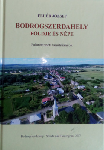 Feh�r J�zsef - Bodrogszerdahely f�ldje �s n�pe (Falut�rt�neti tanulm�nyok)
