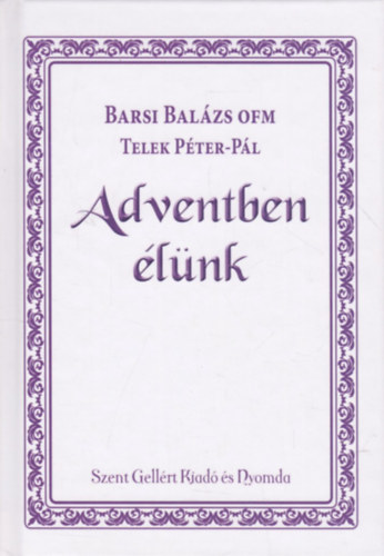 Barsi Balázs OFM & Teleki Péter-Pál - Adventben élünk - Szentírási elmélkedések az adventi és karácsonyi idő minden napjára