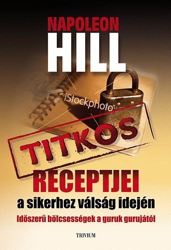 Napoleon Hill - Napoleon Hill titkos receptjei a sikerhez vlsg idejn