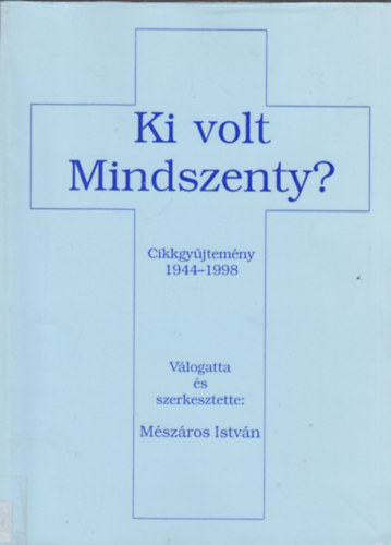 M�sz�ros Istv�n  (szerk.) - Ki volt Mindszenty? Cikkgy�jtem�ny 1944-1998