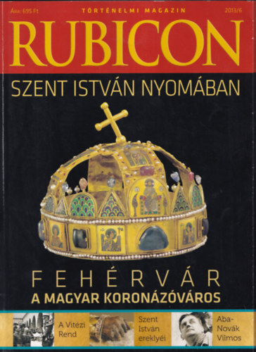 Kov�cs P�ter - Rubicon 2013/6. SZENT ISTV�N NYOM�BAN - FEH�RV�R A MAGYAR KORON�Z�V�ROS/T�RT�NELMI MAGAZIN - XXIV. �VFOLYAM 246. SZ�M
