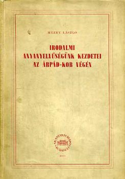 Mezey Lszl - Irodalmi anyanyelvsgnk kezdetei az rpd-kor vgn