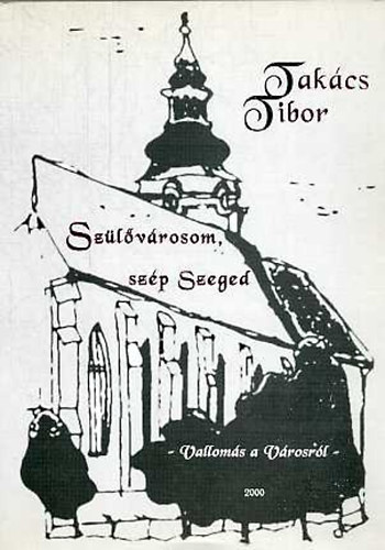 Takács Tibor - Szülővárosom, szép Szeged (Vallomás a városról)