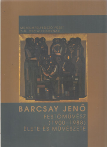 Barcsay Jen festmvsz lete s mvszete (1900-1988) - Mzeumfelfedez fzet 7-8. osztlyosoknak