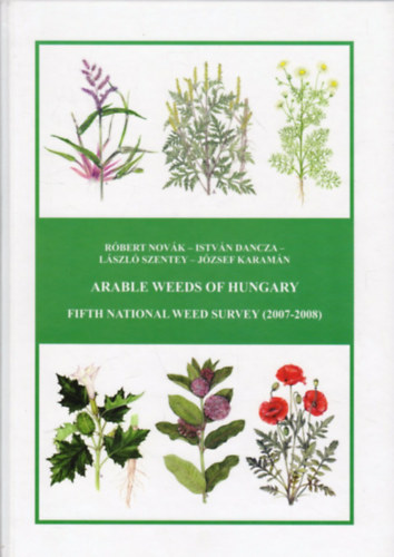 István Dancza, László Szentei, József Karamán Róbert Novák - Arable Weeds of Hungary (Fifth National Weed Survey 2007-2008)