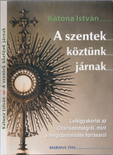 Katona Istv�n - A szentek k�zt�nk j�rnak (Lelkigyakorlat az Olt�riszents�gr�l, mint a megszentel�d�s forr�s�r�l)