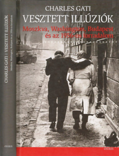 Charles Gati - Vesztett illúziók - Moszkva, Washington, Budapest és az 1956-os forradalom