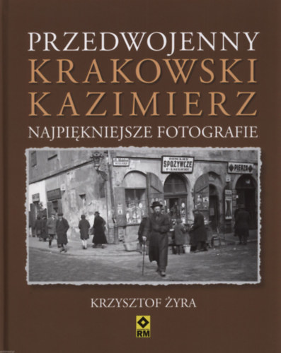 Krzysztof yra - Przedwojenny krakowski Kazimierz. Najpikniejsze fotografie (A hbor eltti krakki Kazimierz - fotalbum)