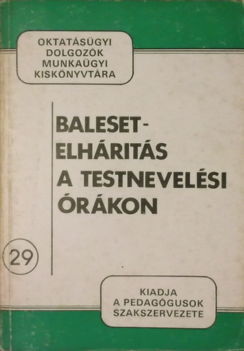 Juhász Károly Dr. - Sántha Gábor dr. (szerk) - Baleset-elhárítás a testnevelési órákon (Oktatásügyi dolgozók munkaügyi kiskönyvtára 29.)
