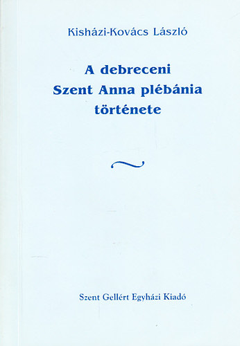 Dr. Kish�zi-Kov�cs L�szl� - A debreceni Szent Anna pl�b�nia t�rt�nete