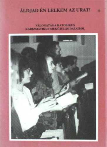 Ill�sy Istv�n - �ldjad �n lelkem az urat! V�logat�s a katolikus karizmatikus meg�jul�s dalaib�l