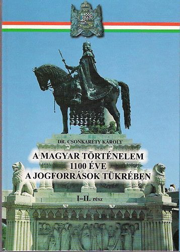 Dr.Csonkarti Kroly - A magyar trtnelem 1100 ve a jogforrsok tkrben I-II.