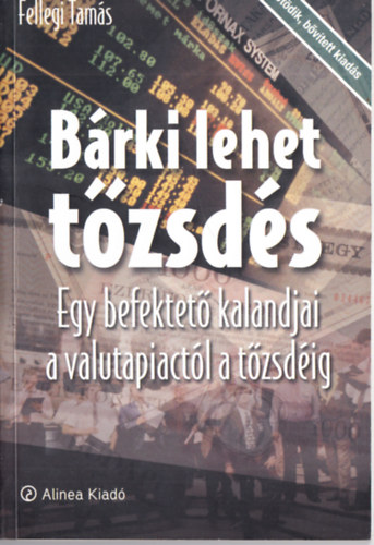 Fellegi Tamás - Bárki lehet tőzsdés - Egy befektető kalandjai a valutapiactól a tőzsdéig ( Bővített kiadás)