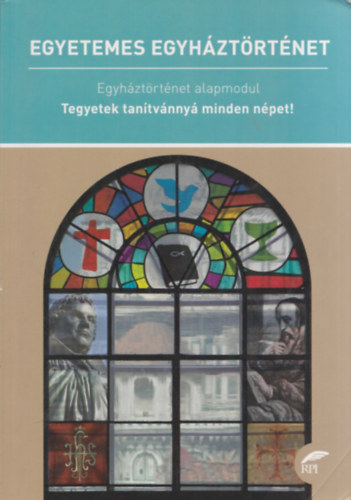 Márkus Gábor - Egyetemes Egyháztörténet (Egyháztörténet alapmodul - Tegyetek tanítvánnyá minden népet!)