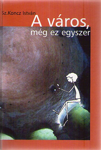 Sz. Koncz Istv�n - A v�ros, m�g egyszer