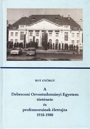 Bot Gy�rgy - A Debreceni Orvostudom�nyi Egyetem t�rt�nete �s professzorainak �letrajza 1918-1988
