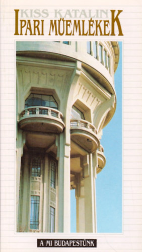 Kiss Katalin - Ipari műemlékek (A mi Budapestünk)