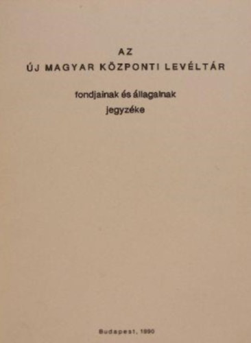 G. Vass Istv�n - Az �j Magyar K�zponti Lev�lt�r fondjainak �s �llagainak jegyz�ke